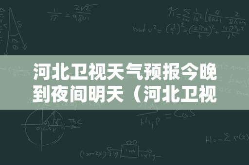 河北卫视天气预报今晚到夜间明天（河北卫视频道 天气预报）