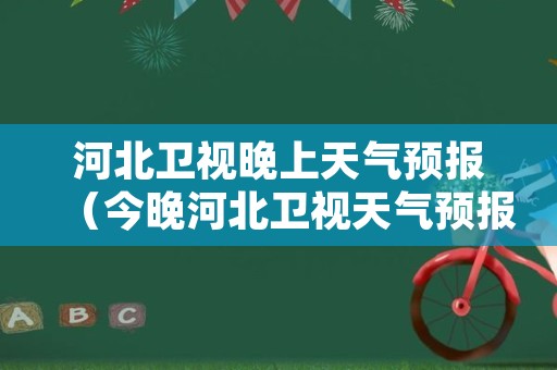 河北卫视晚上天气预报（今晚河北卫视天气预报回放）