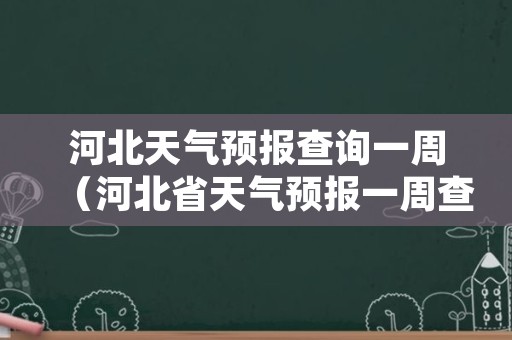 河北天气预报查询一周（河北省天气预报一周查询系统）