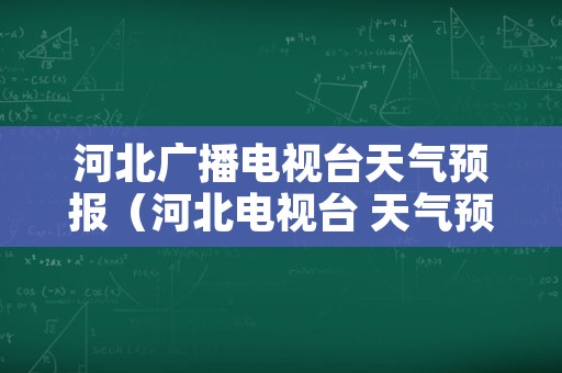 河北广播电视台天气预报（河北电视台 天气预报）