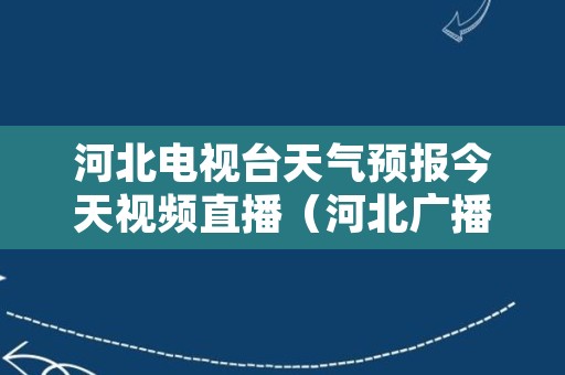 河北电视台天气预报今天视频直播（河北广播电视台天气预报）