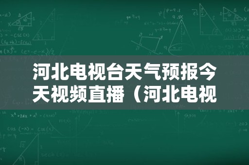 河北电视台天气预报今天视频直播（河北电视台天气预报今天视频直播节目）