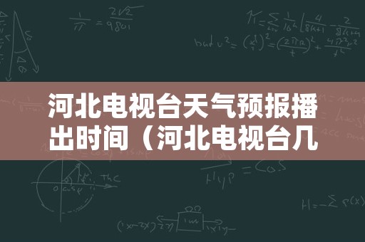 河北电视台天气预报播出时间（河北电视台几点报天气）