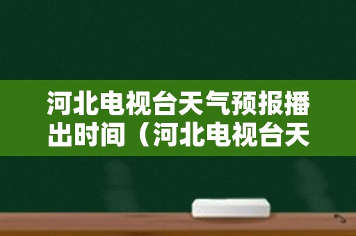 河北电视台天气预报播出时间（河北电视台天气预报播出时间最新）