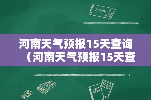 河南天气预报15天查询（河南天气预报15天查询百度知道）