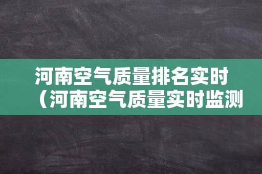 河南空气质量排名实时（河南空气质量实时监测排名）