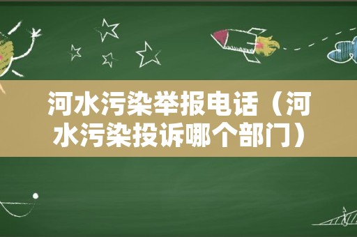 河水污染举报电话（河水污染投诉哪个部门）