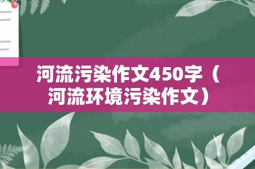 河流污染作文450字（河流环境污染作文）