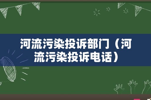 河流污染投诉部门（河流污染投诉电话）