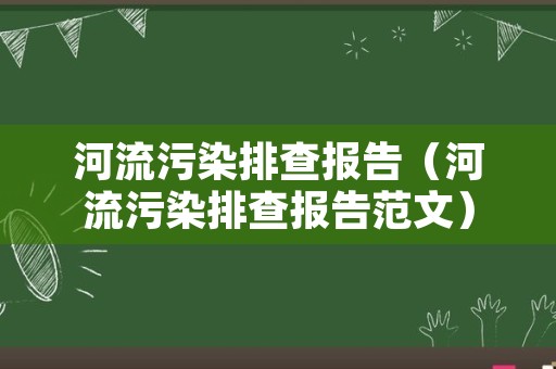 河流污染排查报告（河流污染排查报告范文）