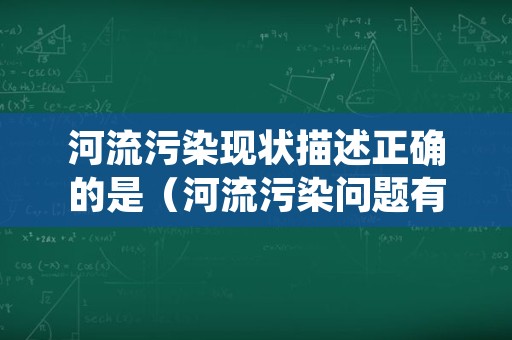 河流污染现状描述正确的是（河流污染问题有哪些）