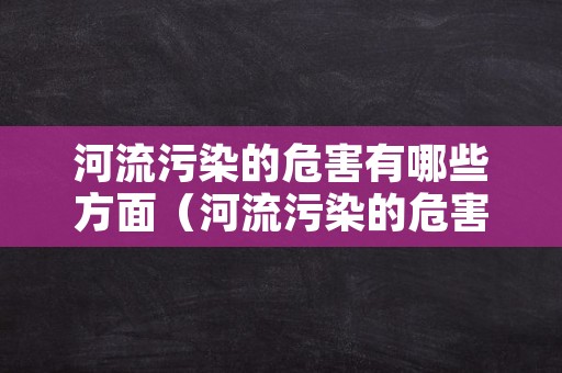 河流污染的危害有哪些方面（河流污染的危害有哪些方面的问题）