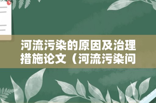 河流污染的原因及治理措施论文（河流污染问题以及治理）