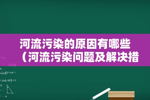 河流污染的原因有哪些（河流污染问题及解决措施）