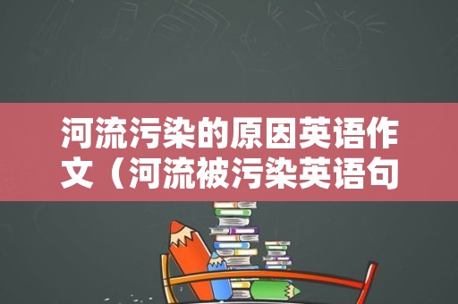 河流污染的原因英语作文（河流被污染英语句子）