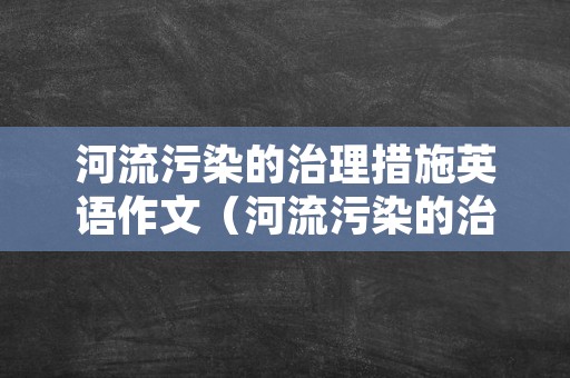 河流污染的治理措施英语作文（河流污染的治理措施英语作文高中）