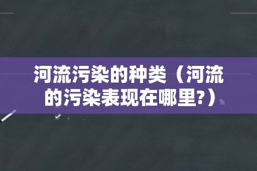 河流污染的种类（河流的污染表现在哪里?）