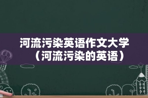 河流污染英语作文大学（河流污染的英语）