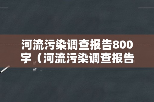 河流污染调查报告800字（河流污染调查报告800字范文）