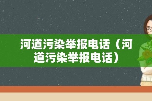 河道污染举报电话（河道污染举报电话）