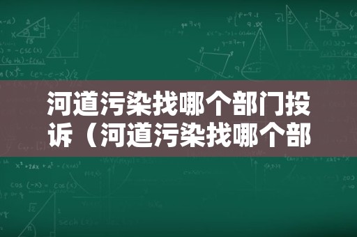 河道污染找哪个部门投诉（河道污染找哪个部门投诉最有效）