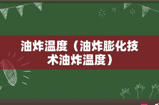 油炸温度（油炸膨化技术油炸温度）