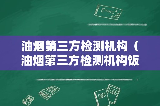 油烟第三方检测机构（油烟第三方检测机构饭店必须做吗）