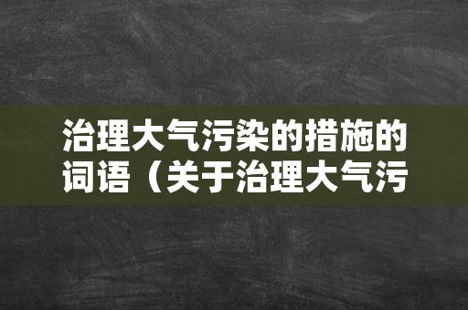 治理大气污染的措施的词语（关于治理大气污染的宣传语）