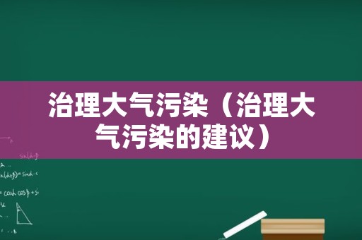 治理大气污染（治理大气污染的建议）