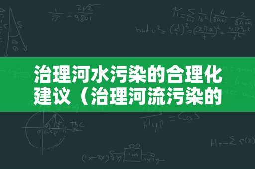 治理河水污染的合理化建议（治理河流污染的合理化建议）