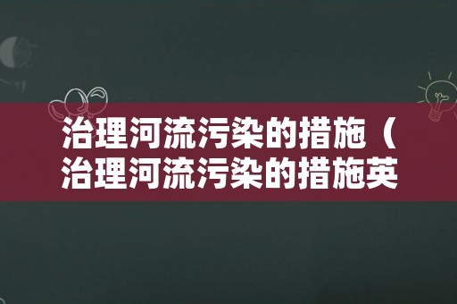 治理河流污染的措施（治理河流污染的措施英文）