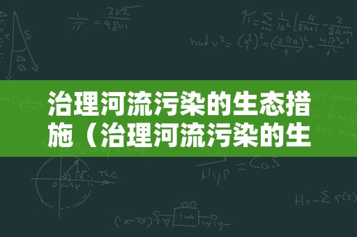 治理河流污染的生态措施（治理河流污染的生态措施包括）