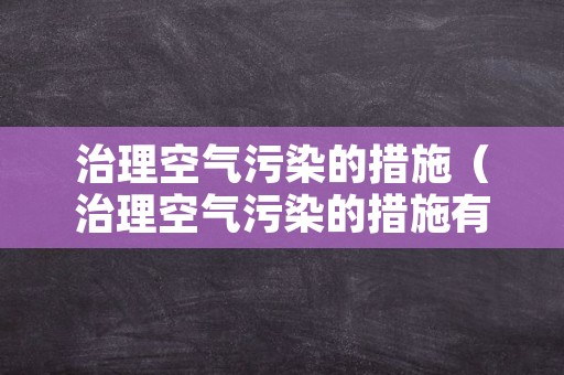 治理空气污染的措施（治理空气污染的措施有哪些）