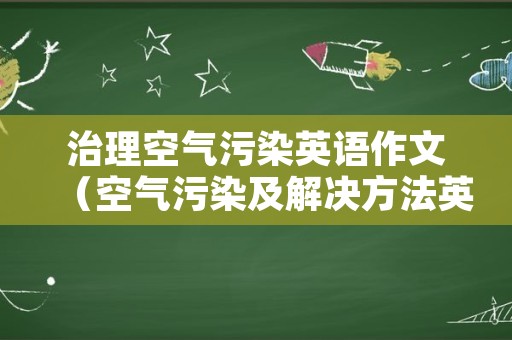 治理空气污染英语作文（空气污染及解决方法英语作文）