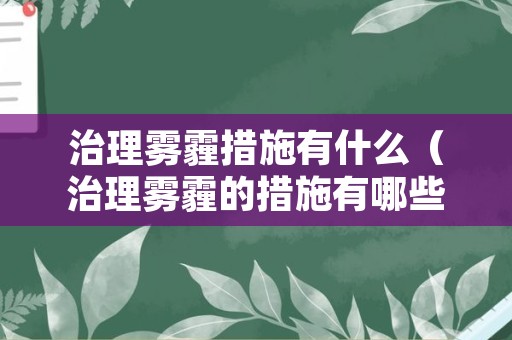 治理雾霾措施有什么（治理雾霾的措施有哪些?）