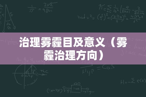 治理雾霾目及意义（雾霾治理方向）