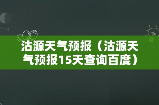 沽源天气预报（沽源天气预报15天查询百度）