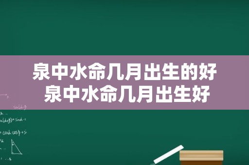 泉中水命几月出生的好 泉中水命几月出生好