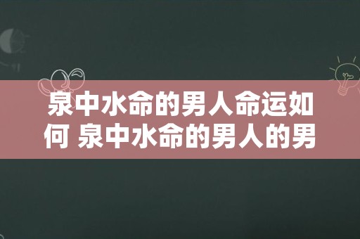 泉中水命的男人命运如何 泉中水命的男人的男人适合的工作