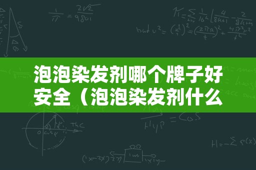 泡泡染发剂哪个牌子好安全（泡泡染发剂什么牌子好）