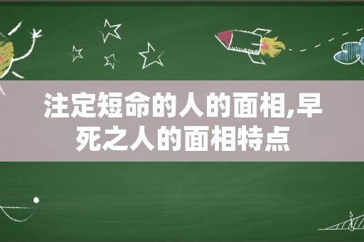 注定短命的人的面相,早死之人的面相特点