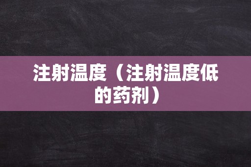 注射温度（注射温度低的药剂）