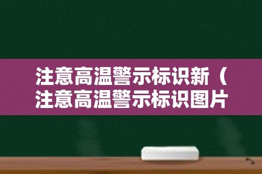 注意高温警示标识新（注意高温警示标识图片）