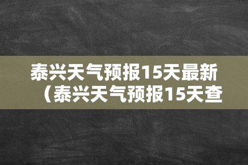 泰兴天气预报15天最新（泰兴天气预报15天查询）