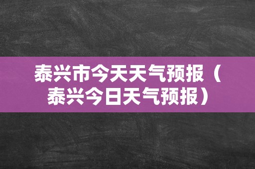 泰兴市今天天气预报（泰兴今日天气预报）