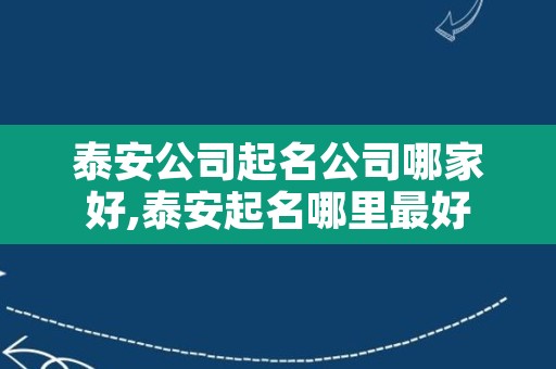 泰安公司起名公司哪家好,泰安起名哪里最好