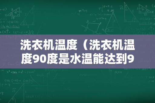 洗衣机温度（洗衣机温度90度是水温能达到90度吗）