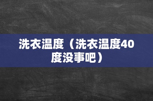 洗衣温度（洗衣温度40度没事吧）