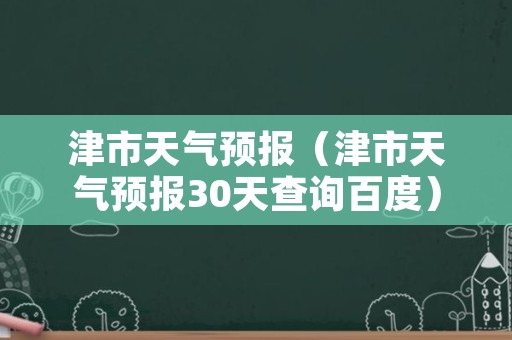 津市天气预报（津市天气预报30天查询百度）