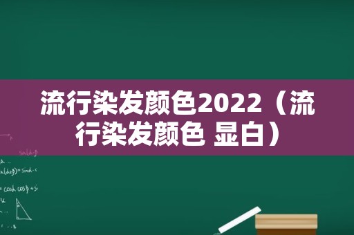 流行染发颜色2022（流行染发颜色 显白）